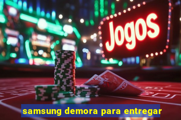 samsung demora para entregar